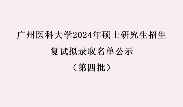 广州医科大学2024年硕士研究生招生复试拟录取名单公示（第四批）